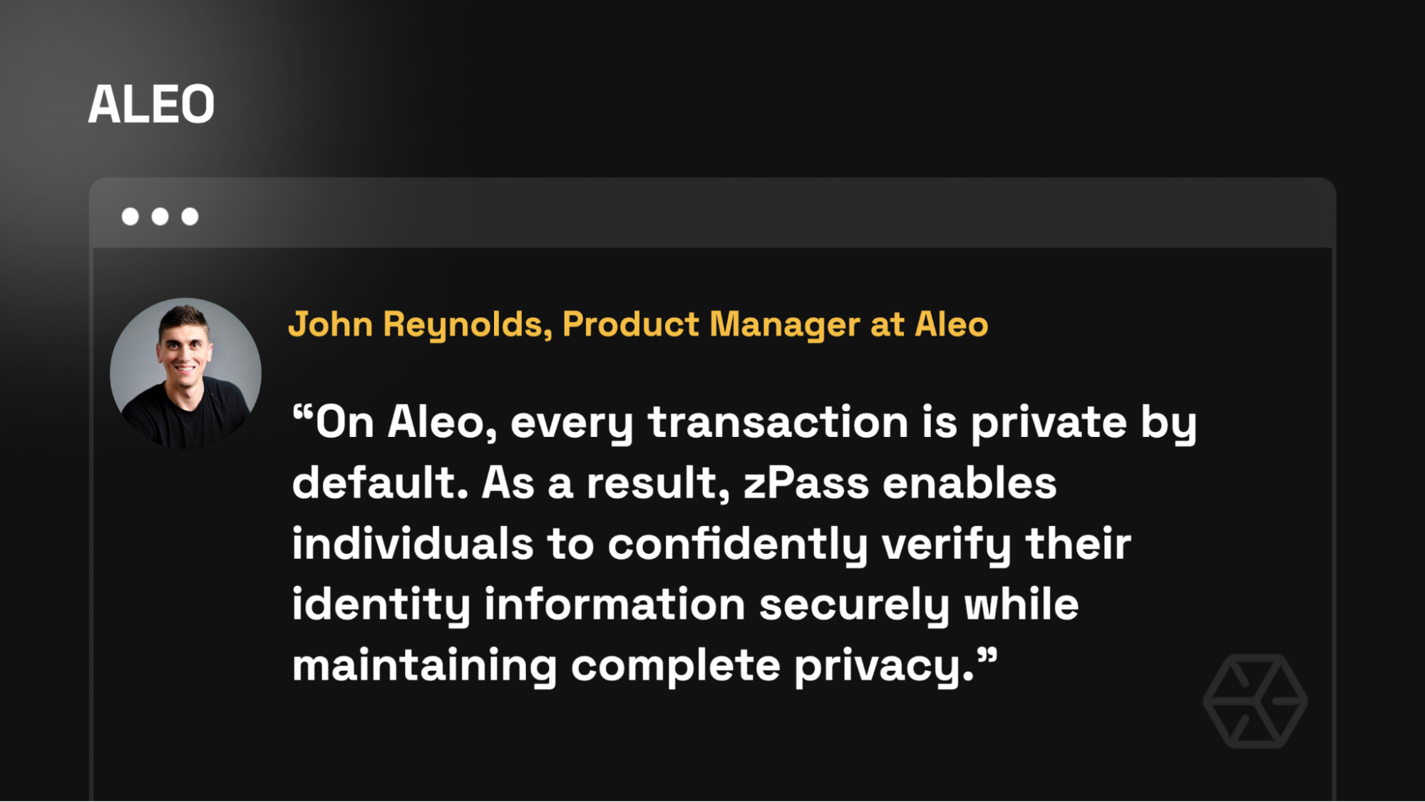 “On Aleo, every transaction is private by default. As a result, zPass enables individuals to confidently verify their identity information securely while maintaining complete privacy.” – John Reynolds (Product Manager, Aleo)
